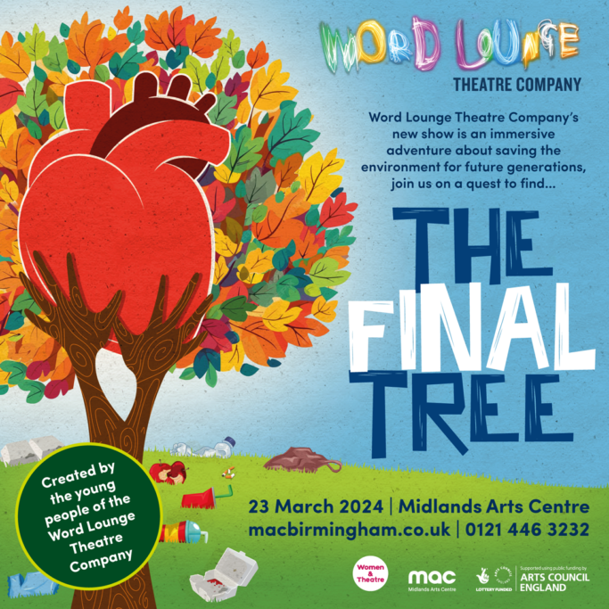 A tree with a human heart. The text reads Word Lounge Theatre Company new show is an immersive adventure about saving the enviroment for future generations, join us on a quest to find The Final Tree. 23 March 2024 Midlands Arts Centre macbirmingham.co.uk 0121 446 3232 Created by the young people of the Word Lounge Theatre Company